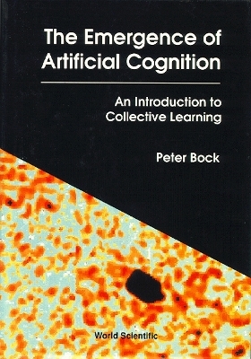 Emergence Of Artificial Cognition, The: An Introduction To Collective Learning - Peter Bock