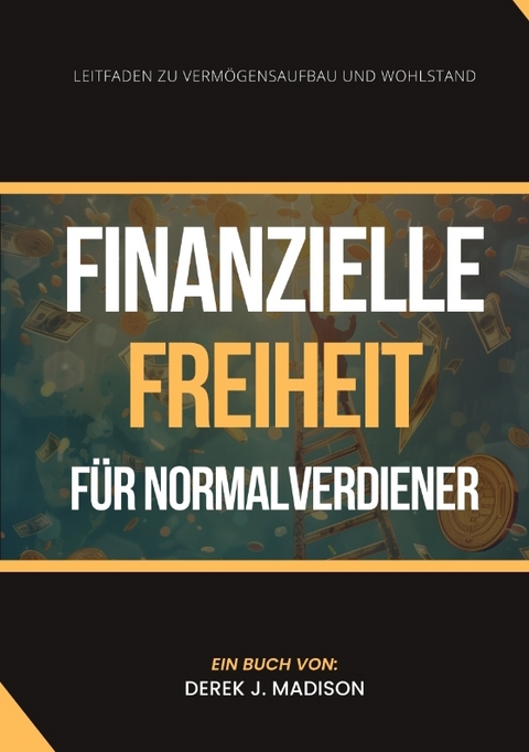 Finanzielle Freiheit für Normalverdiener - Derek J. Madison