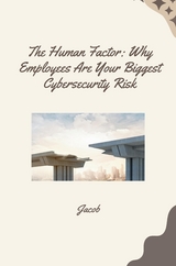 The Human Factor: Why Employees Are Your Biggest Cybersecurity Risk -  Jacob