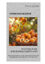 Aprikosenkerne: Nat&uuml;rliche Krebsbek&auml;mpfung? - Paul A. Garfield