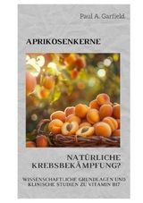 Aprikosenkerne: Nat&uuml;rliche Krebsbek&auml;mpfung? - Paul A. Garfield