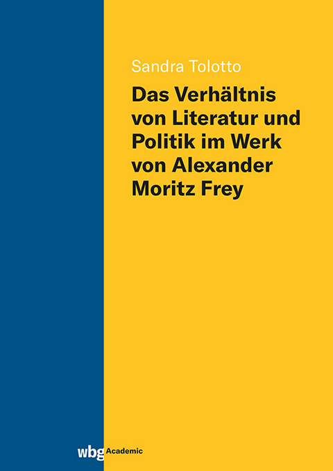Das Verhältnis von Literatur und Politik im Werk von Alexander Moritz Frey - Sandra Tolotto