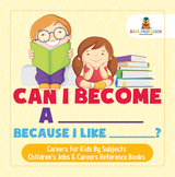 Can I Become A _____ Because I Like _____? | Careers for Kids By Subjects | Children's Jobs & Careers Reference Books - Baby Professor