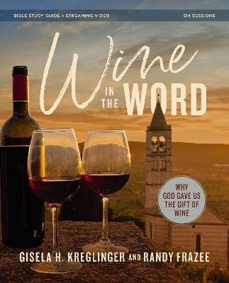 Wine in the Word Bible Study Guide plus Streaming Video - Gisela H. Kreglinger, Randy Frazee