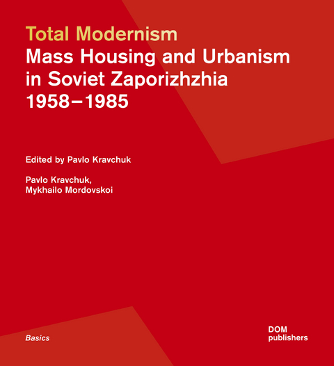 Total Modernism. Mass Housing and Urbanism in Soviet Zaporizhzhia - Pavlo Kravchuk, Mykhailo Mordovskoi