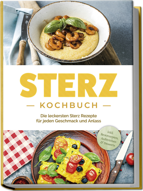 Sterz Kochbuch: Die leckersten Sterz Rezepte f&uuml;r jeden Geschmack und Anlass - inkl. Brotrezepten, Aufstrichen & Desserts - Johanna Stegemann