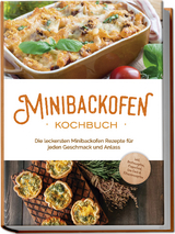 Minibackofen Kochbuch: Die leckersten Minibackofen Rezepte f&uuml;r jeden Geschmack und Anlass - inkl. Brotrezepten, Fingerfood, Low Carb & Fitnessrezepten - Christoph Junker