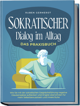 Sokratischer Dialog im Alltag - Das Praxisbuch: Wie Sie mit der sokratischen Gespr&auml;chsf&uuml;hrung negative Glaubenss&auml;tze aufdecken und &Auml;ngste &uuml;berwinden f&uuml;r mehr Selbstbewusstsein und innere Ruhe - Ruben Germerot
