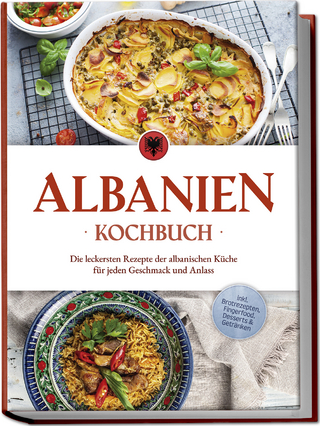 Albanien Kochbuch: Die leckersten Rezepte der albanischen Küche für jeden Geschmack und Anlass - inkl. Brotrezepten, Fingerfood, Desserts & Getränken
