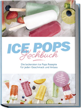 Ice Pops Rezeptbuch: Die leckersten Ice Pops Rezepte für jeden Geschmack und Anlass - inkl. Gemüseeis, Frozen Joghurt, Slush-Eis & frittiertem Eis - Maike Lamberts