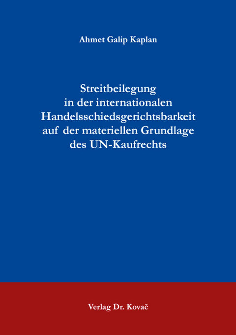 Streitbeilegung in der internationalen Handelsschiedsgerichtsbarkeit auf der materiellen Grundlage des UN-Kaufrechts - Ahmet Galip Kaplan