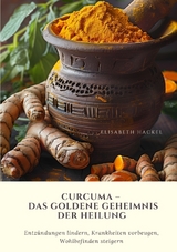 Curcuma &ndash; Das goldene Geheimnis der Heilung - Elisabeth Hackel