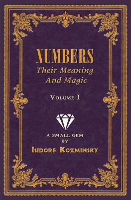 Numbers -- Their Meaning and Magic, Vol. I - Isidore Kozminsky