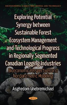 Exploring Potential Synergy between Sustainable Forest Ecosystem Management & Technological Progress in Regionally Segmented Canadian Logging Industries - Asghedom Ghebremichael