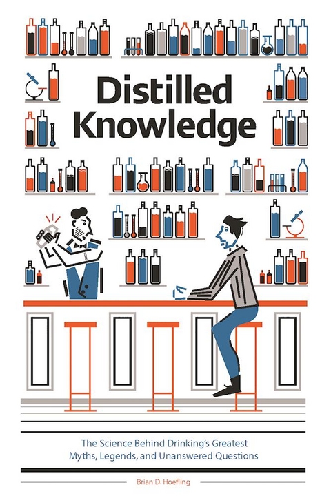 Distilled Knowledge: The Science Behind Drinking's Greatest Myths, Legends, and Unanswered Questions - Brian D. Hoefling