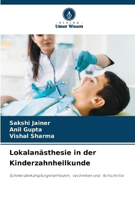 Lokalan&auml;sthesie in der Kinderzahnheilkunde - SAKSHI JAINER, Anil Gupta, Vishal Sharma