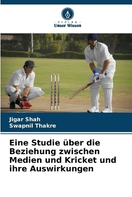 Eine Studie &uuml;ber die Beziehung zwischen Medien und Kricket und ihre Auswirkungen - Jigar Shah, Swapnil Thakre