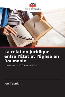 La relation juridique entre l'&Eacute;tat et l'&Eacute;glise en Roumanie - Ion Tutuianu