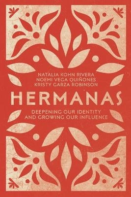 Hermanas &ndash; Deepening Our Identity and Growing Our Influence - Natalia Kohn Rivera, Noemi Vega Qui&ntilde;ones, Kristy Garza Robinson