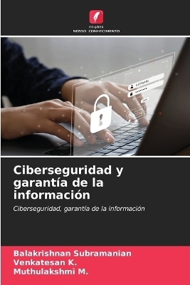 Ciberseguridad y garant&iacute;a de la informaci&oacute;n - Balakrishnan Subramanian, Venkatesan K, Muthulakshmi M