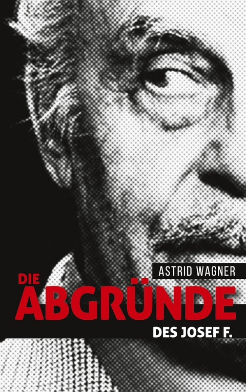 Die Abgr&uuml;nde des Josef F. - Astrid Wagner