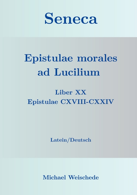 Seneca - Epistulae morales ad Lucilium - Liber XX Epistulae CXVIII-CXXIV - Michael Weischede