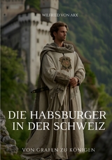 Die Habsburger in der Schweiz - Wilfried von Arx