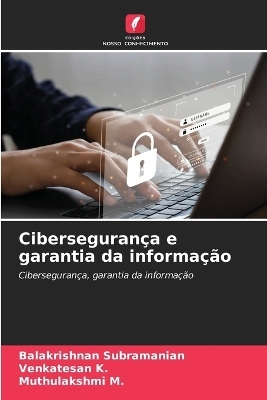 Ciberseguran&ccedil;a e garantia da informa&ccedil;&atilde;o - Balakrishnan Subramanian, Venkatesan K, Muthulakshmi M