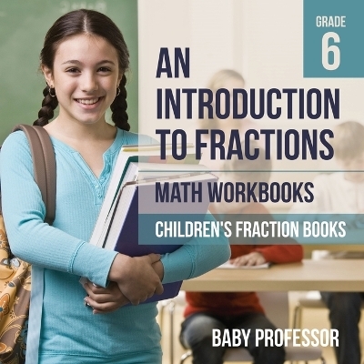 An Introduction to Fractions - Math Workbooks Grade 6 Children's Fract -  Baby Professor