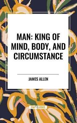 Man: King of Mind, Body, and Circumstance - James Allen