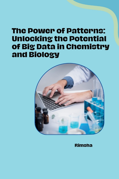 The Power of Patterns: Unlocking the Potential of Big Data in Chemistry and Biology -  Rimsha