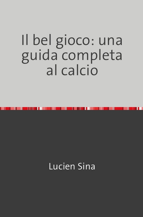 Il bel gioco: una guida completa al calcio - Lucien Sina