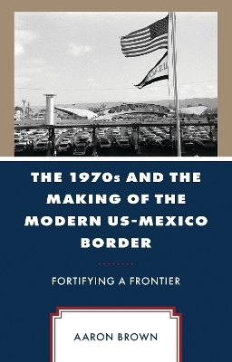 The 1970s and the Making of the Modern US-Mexico Border