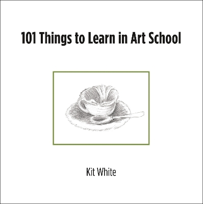 101 Things to Learn in Art School - Kit White