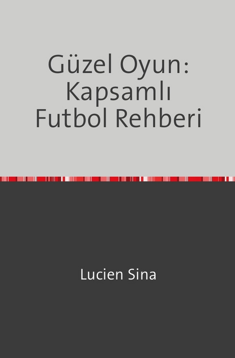 G&uuml;zel Oyun: Kapsamlı Futbol Rehberi - Lucien Sina