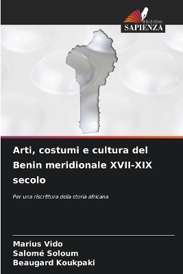 Arti, costumi e cultura del Benin meridionale XVII-XIX secolo - Marius VIDO, Salom&eacute; Soloum, Beaugard Koukpaki