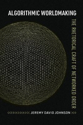 Algorithmic Worldmaking - Jeremy David Johnson
