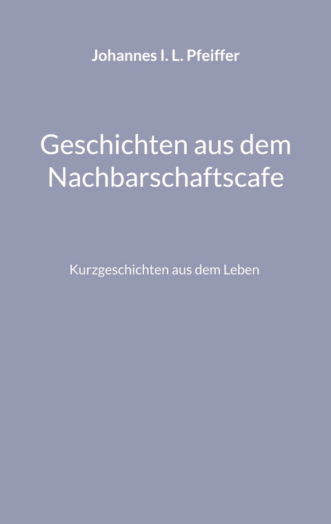 Geschichten aus dem Nachbarschaftscafe - Johannes I. L. Pfeiffer