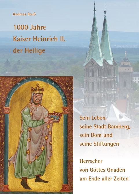 1000 Jahre Kaiser Heinrich II. der Heilige &ndash; Sein Leben, seine Stadt Bamberg, sein Dom und seine Stiftungen - Andreas Reu&szlig;