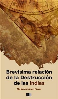 Brev&iacute;sima relaci&oacute;n de la Destrucci&oacute;n de las Indias - Bartolom&eacute; de las Casas