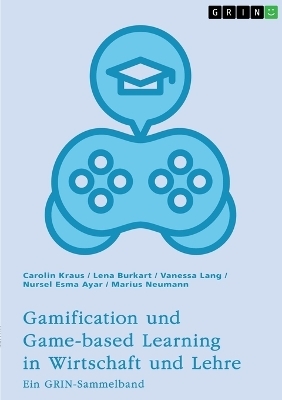 Gamification und Game-based Learning in Wirtschaft und Lehre. Einfl&Atilde;&frac14;sse auf Motivation und Leistung - Carolin Kraus, Lena Burkart, Vanessa Lang, Nursel Esma Ayar, Marius Neumann