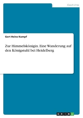 Zur Himmelskönigin. Eine Wanderung auf den Königstuhl bei Heidelberg - Gert Heinz Kumpf
