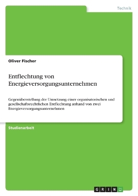 Entflechtung von Energieversorgungsunternehmen - Oliver Fischer