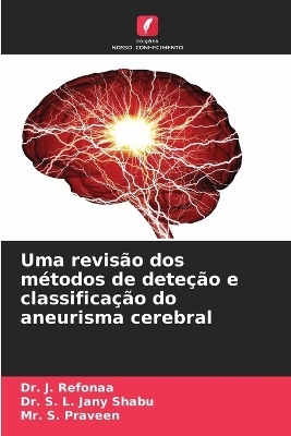 Uma revis&atilde;o dos m&eacute;todos de dete&ccedil;&atilde;o e classifica&ccedil;&atilde;o do aneurisma cerebral - Dr J REFONAA, Dr S L Jany Shabu, MR S Praveen