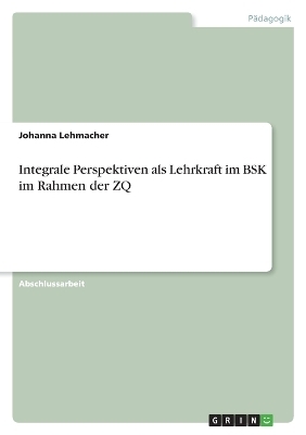 Integrale Perspektiven als Lehrkraft im BSK im Rahmen der ZQ - Johanna Lehmacher