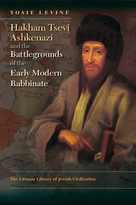 Hakham Tsevi Ashkenazi and the Battlegrounds of the Early Modern Rabbinate - Yosie Levine