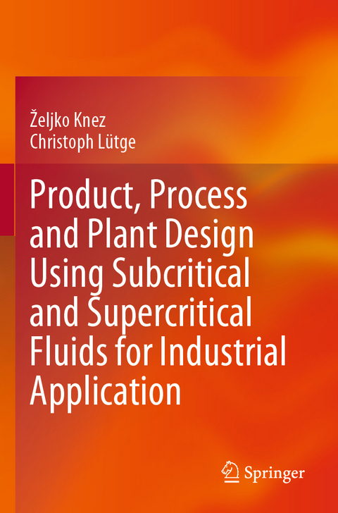 Product, Process and Plant Design Using Subcritical and Supercritical Fluids for Industrial Application - Željko Knez, Christoph L&uuml;tge