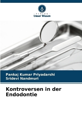 Kontroversen in der Endodontie - Pankaj Kumar Priyadarshi, Sridevi Nandmuri