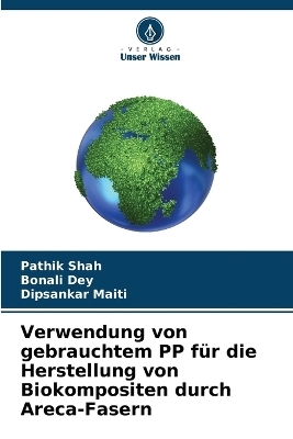 Verwendung von gebrauchtem PP f&uuml;r die Herstellung von Biokompositen durch Areca-Fasern - Pathik Shah, Bonali Dey, Dipsankar Maiti