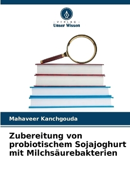 Zubereitung von probiotischem Sojajoghurt mit Milchs&auml;urebakterien - Mahaveer Kanchgouda